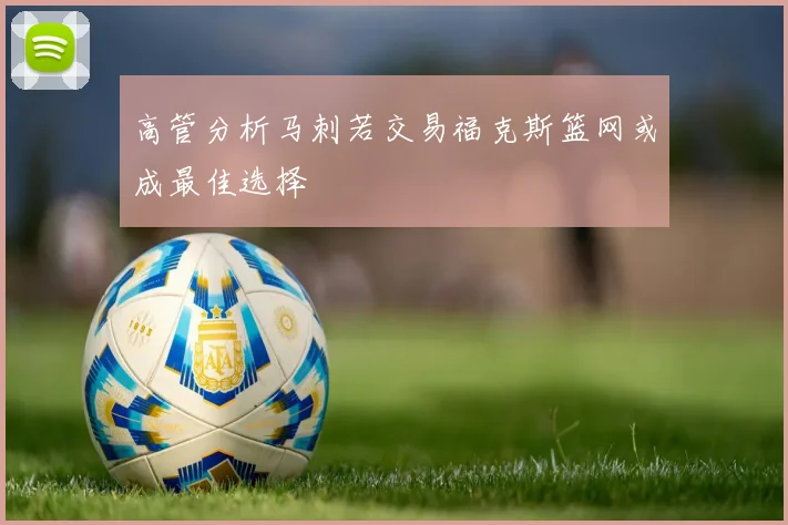 高管分析马刺若交易福克斯篮网或成最佳选择