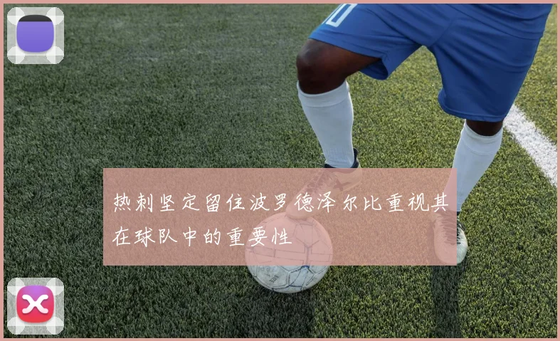 热刺坚定留住波罗德泽尔比重视其在球队中的重要性