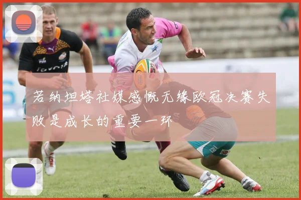 若纳坦塔社媒感慨无缘欧冠决赛失败是成长的重要一环