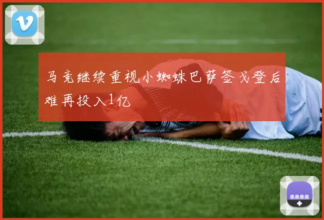 马竞继续重视小蜘蛛巴萨签戈登后难再投入1亿