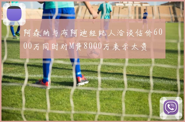 阿森纳与布阿迪经纪人洽谈估价6000万同时对M费8000万表示太贵