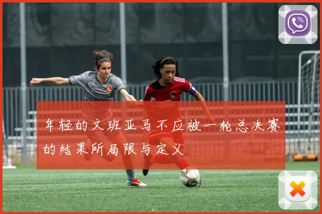 年轻的文班亚马不应被一轮总决赛的结果所局限与定义